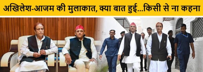 अखिलेश-आजम की मुलाकात, क्या बात हुई...किसी से ना कहना
